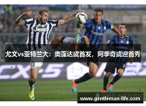 尤文vs亚特兰大：奥蓬达或首发，阿季奇或迎首秀